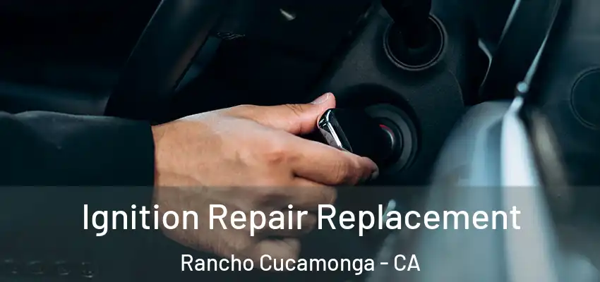  Ignition Repair Replacement Rancho Cucamonga - CA